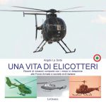 Una vita di elicotteri. Ricordi di missioni compiute con i mezzi in dotazione alle Forze Armate e società civili italiane. Di Angelo La Sorte