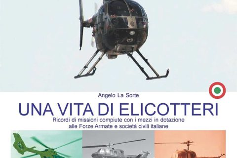 Una vita di elicotteri. Ricordi di missioni compiute con i mezzi in dotazione alle Forze Armate e società civili italiane. Di Angelo La Sorte